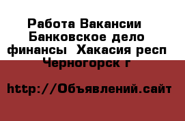 Работа Вакансии - Банковское дело, финансы. Хакасия респ.,Черногорск г.